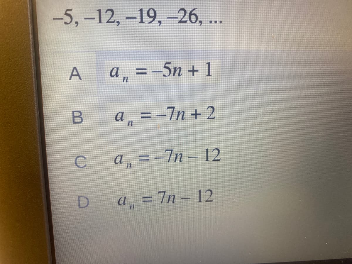 -5,-12, -19, -26, ..
A
а, 3-5n + 1
а, 3-7п + 2
a, = -7n – 12
а, %3D 7n - 12
