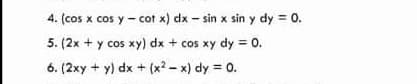 4. (cos x cos y - cot x) dx – sin x sin y dy = 0.
5. (2x + y cos xy) dx + cos xy dy = 0.
6. (2xy + y) dx + (x2 - x) dy = 0.

