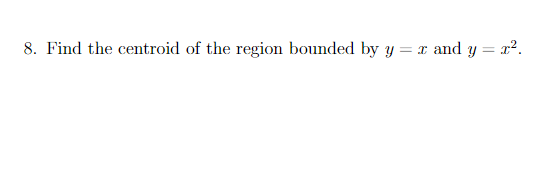 8. Find the centroid of the region bounded by y = x and y=x².