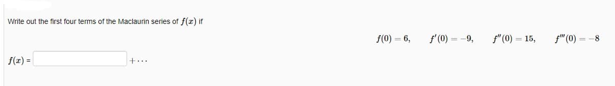Write out the first four terms of the Maclaurin series of f(x) if
f(x) =
+...
f(0) = 6,
f'(0) = -9,
f" (0) = 15,
f"" (0) = -8