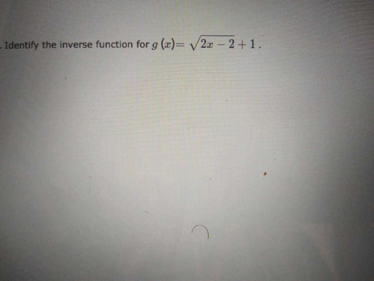 . Identify the inverse function for g (x)= V2x - 2+1.
