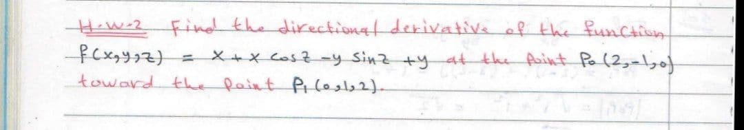 Hew-2 Find the directional derivative of the function
at the Aaint Pa(2,=ly0f
=X+XC0s2-y Sinz+y
toward the Raint Ptlos.
