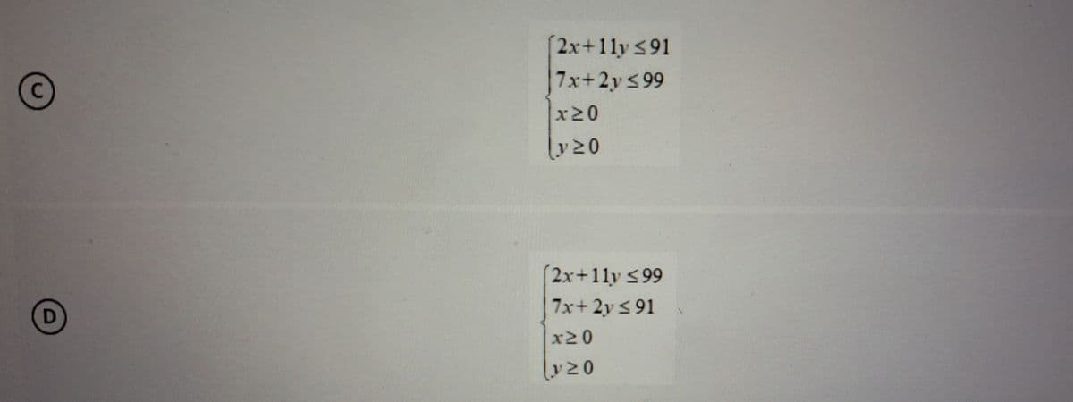 C
2x+11y ≤91
7x+2y≤99
x≥0
y≥0
D
(2x+11y ≤99
7x+2y≤91
20
y≥0