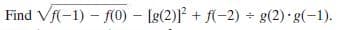 Find Vfl-1) – f(0) - [g(2)] + f(-2) - g(2) g(-1).
