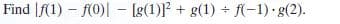 Find |f(1) – f(0)| - [g(1)] + g(1) + f(-1) g(2).
