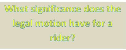 What significance does the
legal motion have for a
rider?
