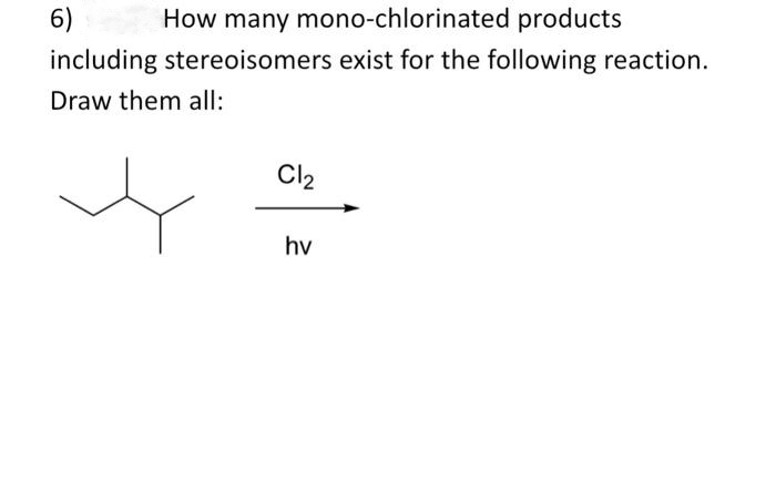 6)
How many mono-chlorinated products
including stereoisomers exist for the following reaction.
Draw them all:
Cl₂
hv