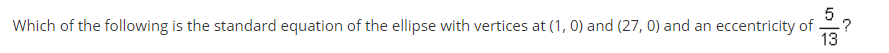 5
Which of the following is the standard equation of the ellipse with vertices at (1, 0) and (27, 0) and an eccentricity of
13
-?