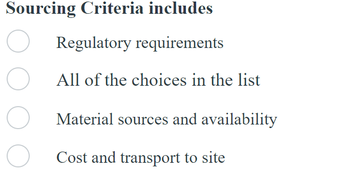 Sourcing Criteria includes
Regulatory requirements
All of the choices in the list
Material sources and availability
Cost and transport to site
O