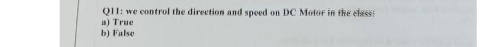 Q11: we control the direction and speed on DC Motor in the class:
a) True
b) False