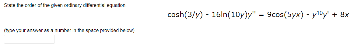 State the order of the given ordinary differential equation.
cosh(3/y) - 16ln(10y)y" = 9cos(5yx) - y10y' + 8x
(type your answer as a number in the space provided below)
