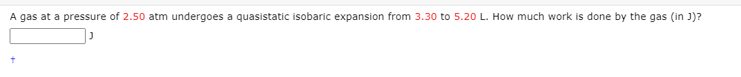 A gas at a pressure of 2.50 atm undergoes a quasistatic isobaric expansion from 3.30 to 5.20 L. How much work is done by the gas (in J)?
