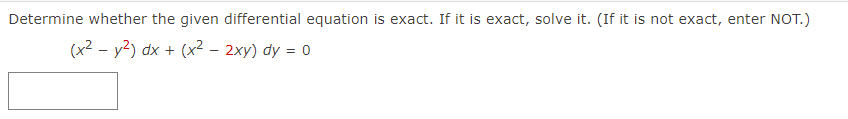 Determine whether the given differential equation is exact. If it is exact, solve it. (If it is not exact, enter NOT.)
(x2 - y2) dx + (x? – 2xy) dy = 0
