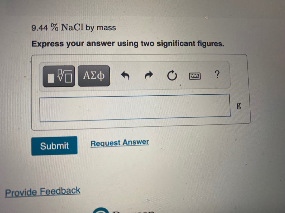 9.44 % NaCl by mass
Express your answer using two significant figures.
Submit
Request Answer
Provide Feedback
