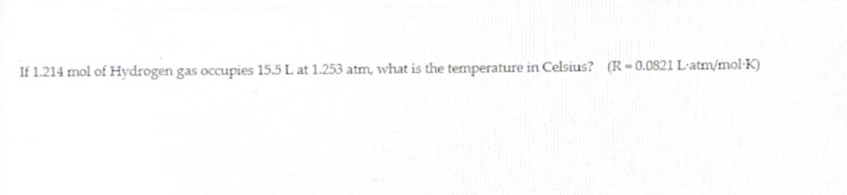 If 1.214 mol of Hydrogen gas occupies 15.5 L at 1.253 atm, what is the temperature in Celsius? (R=0.0821 L·atm/mol·K)
