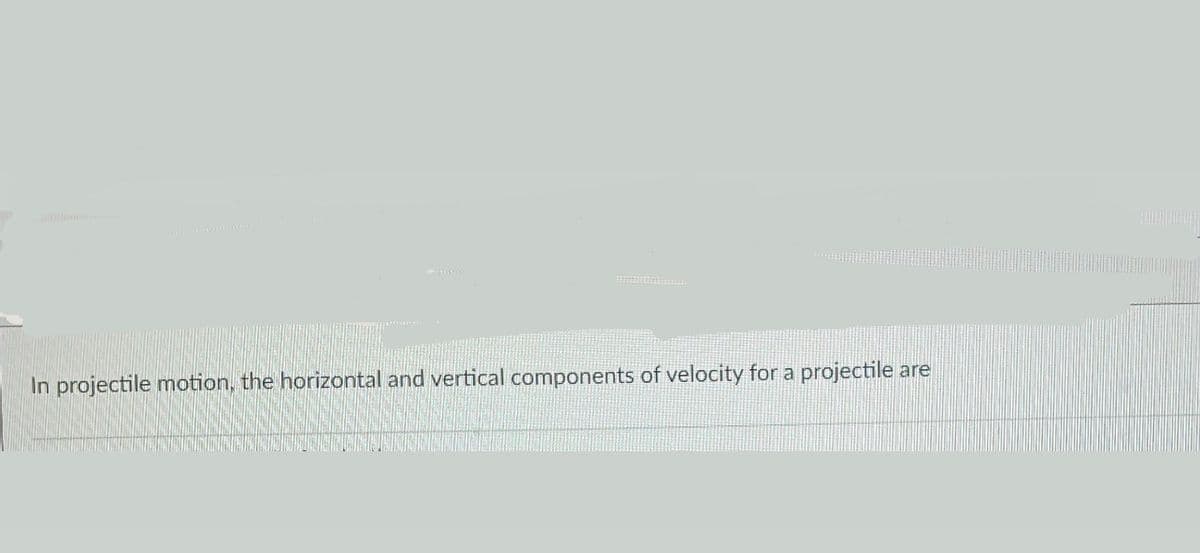 In projectile motion, the horizontal and vertical components of velocity for a projectile are
