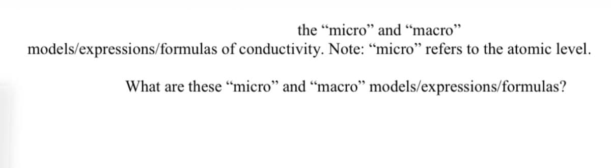 the "micro" and "macro"
models/expressions/formulas of conductivity. Note: "micro" refers to the atomic level.
What are these "micro" and "macro"
models/expressions/formulas?