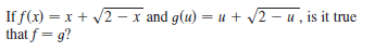 If f(x) = x + /2 – x and g(u) = u + v2 – u , is it true
that f = g?
