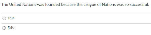 The United Nations was founded because the League of Nations was so successful.
True
O False
