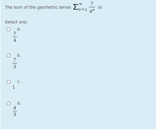 7
The sum of the geometric series E.
is:
n =1 An
Select one:
а.
7
4
b.
7
3
O C.
1
d.
4
