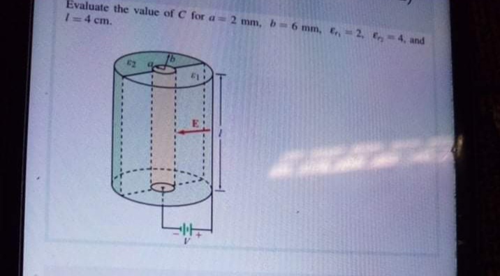 Evaluate the value of C for a=2 mm, b-6 mm, E, 2, ,-4, and
1-4 cm.
