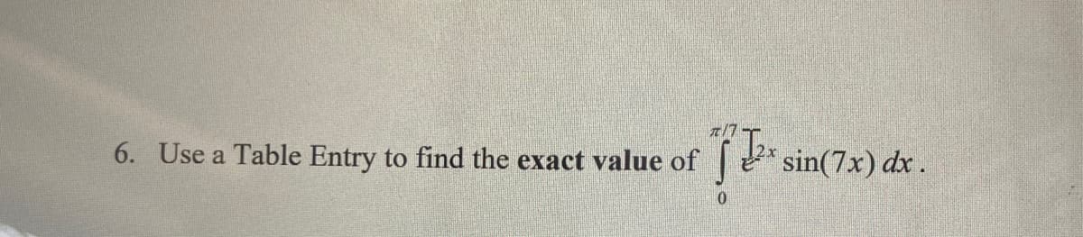 6. Use a Table Entry to find the exact value of
π/7
0
2* sin(7x) dx .