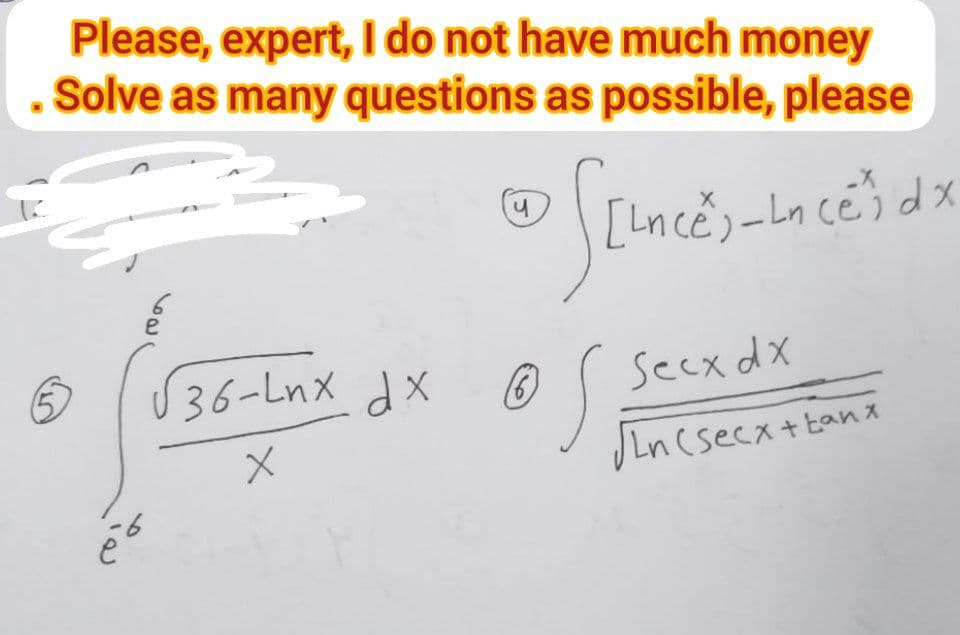 Please, expert, I do not have much money
Solve as many questions as possible, please
és
•
y
[Lnce) - Lnce) dx
√36-Lnx dx ® S
(6)
X
Secx dx
√Ln(secx + tanx