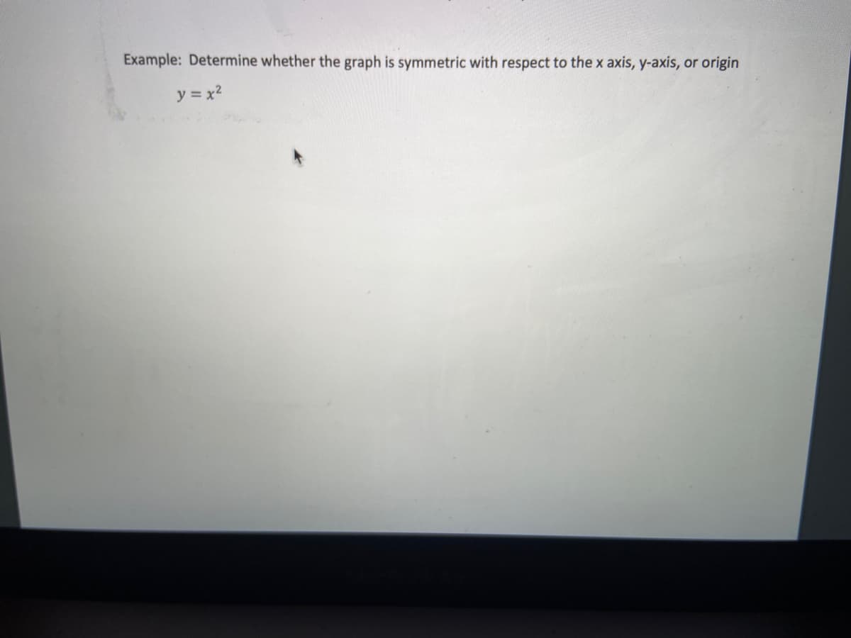 Example: Determine whether the graph is symmetric with respect to the x axis, y-axis, or origin
y = x2
