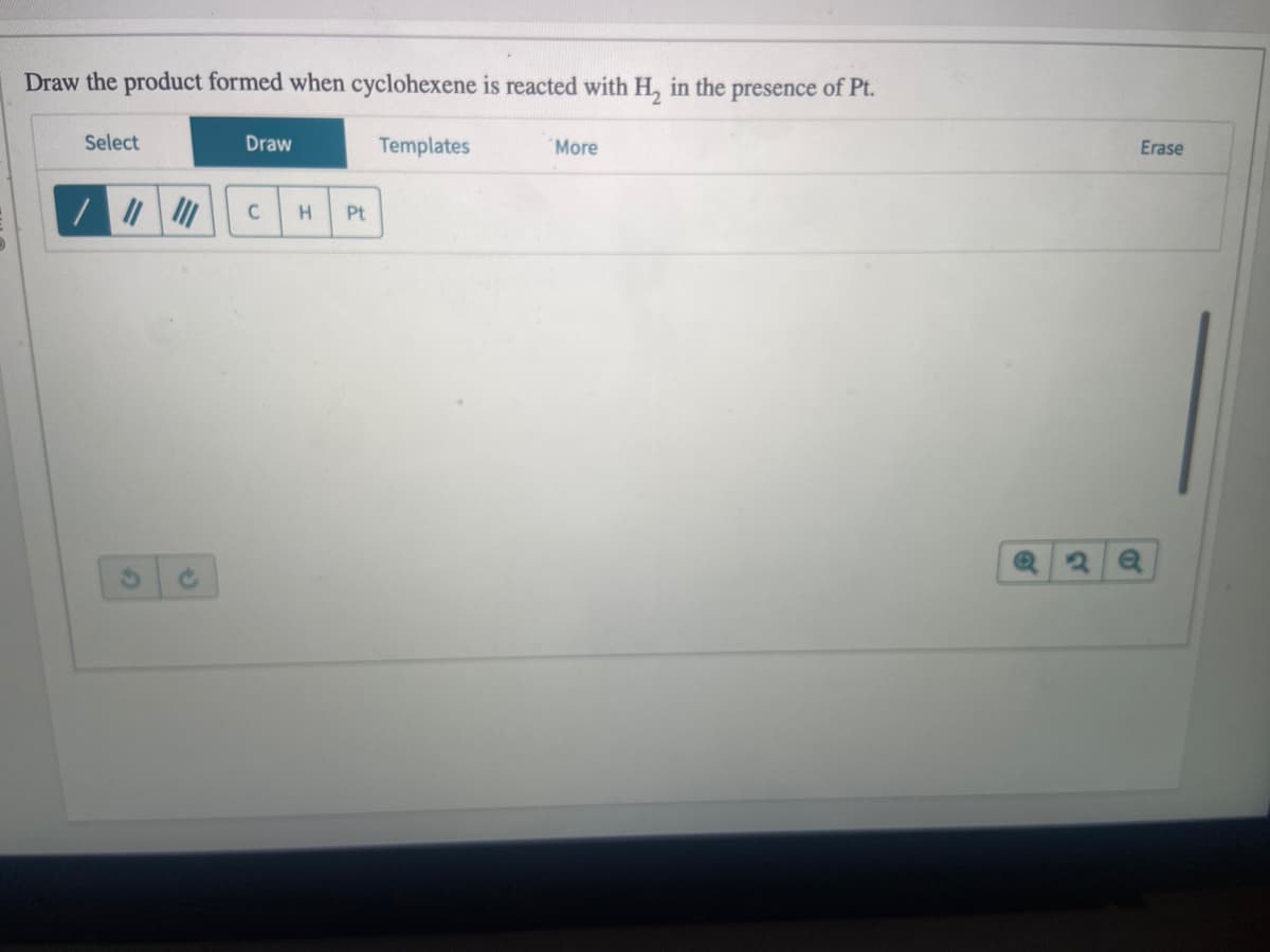 Draw the product formed when cyclohexene is reacted with H₂ in the presence of Pt.
Select
/ ||||||
Draw
C H Pt
Templates
More
3
Erase
Q