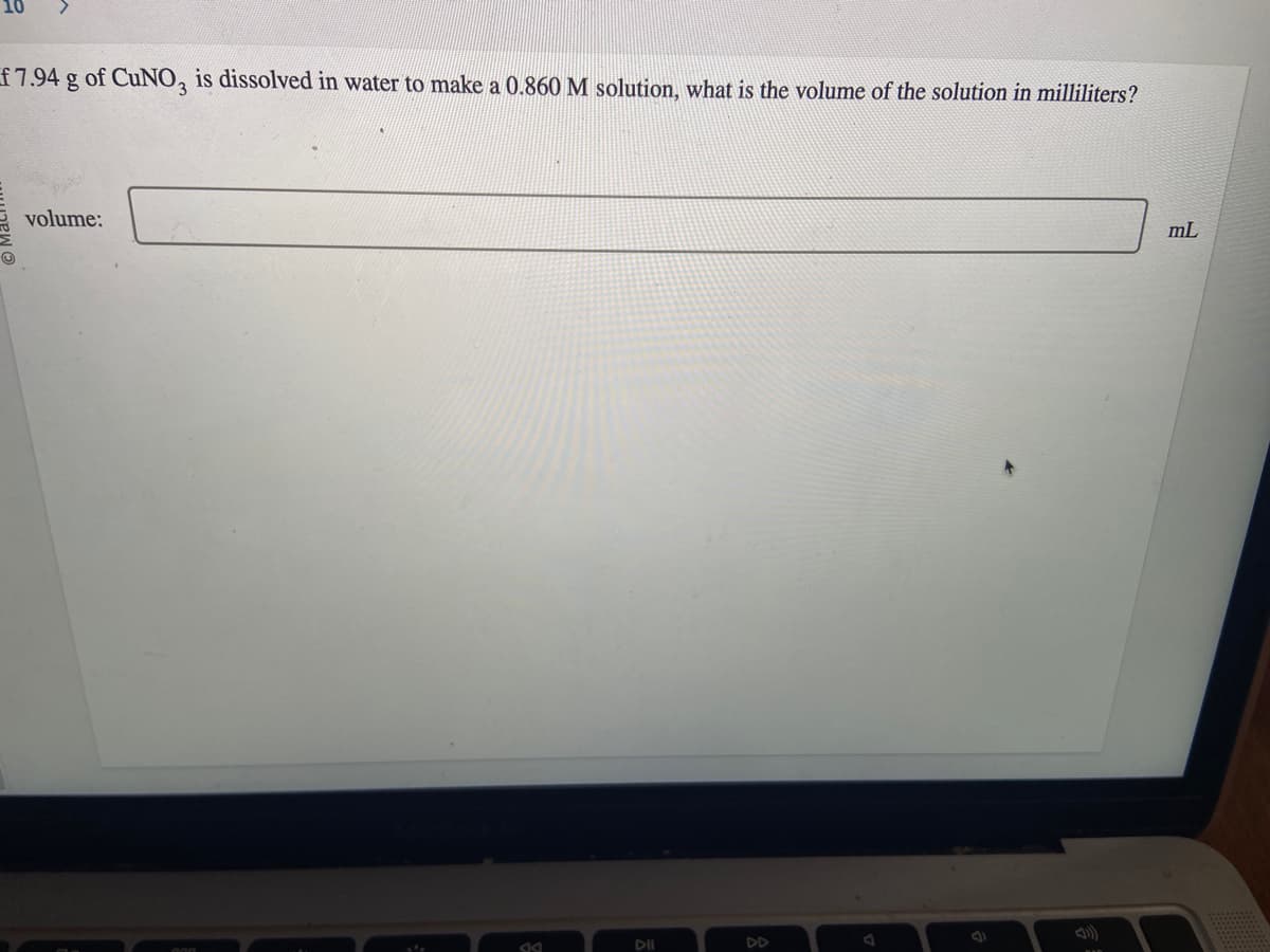 f 7.94 g of CuNO, is dissolved in water to make a 0.860 M solution, what is the volume of the solution in milliliters?
Evolume:
44
DII
DD
mL