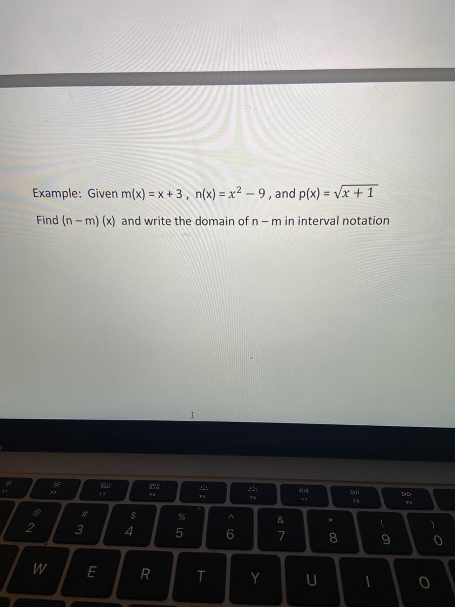 Example: Given m(x) = x + 3 , n(x) = x² – 9 , and p(x) = Vx + 1
Find (n-m) (x) and write the domain of n – m in interval notation
DII
DD
F2
F3
F4
F6
F7
F8
F9
@
23
2$
%
&
*
2
3
4
7
W
E
R
Y
* 00
