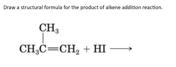 Draw a structural formula for the product of alkene addition reaction.
CH3
CH₂C=CH₂ + HI