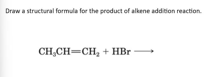 Draw a structural formula for the product of alkene addition reaction.
CH₂CH=CH₂ + HBr