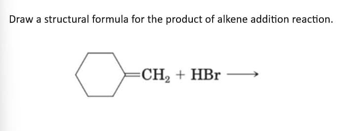 Draw a structural formula for the product of alkene addition reaction.
=CH₂ + HBr