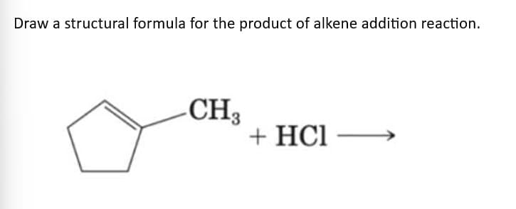 Draw a structural formula for the product of alkene addition reaction.
CH3
+ HCI