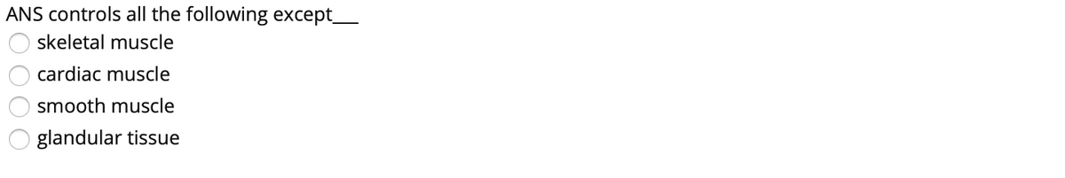 ANS controls all the following except_
skeletal muscle
cardiac muscle
smooth muscle
glandular tissue
Ö000
