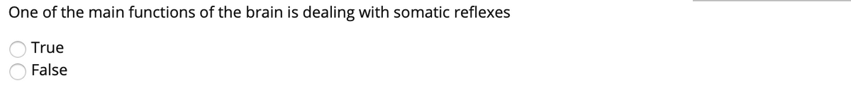 One of the main functions of the brain is dealing with somatic reflexes
True
False
