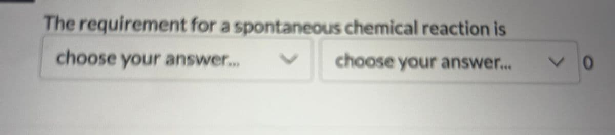 The requirement for a spontaneous chemical reaction is
choose your answer...
choose your answer....
V0