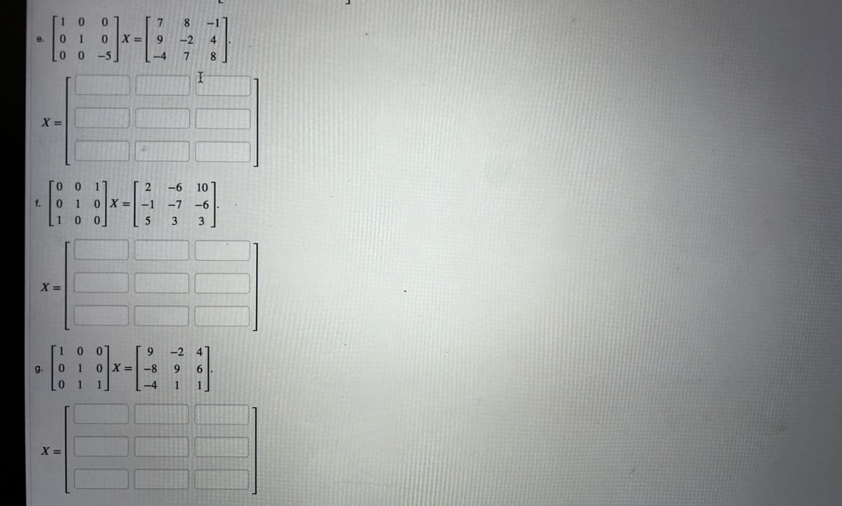 [1 0 0
7
8
-1
e.
01 0 X=
9
-2 4
00-5
-4
7
8
I
f.
X=>
0 0
1
01 0 X=-1
1 0 0
215
X =
-6
-7
73
10
-6
3 3
1
0
0
0
g.
0 1
0 X=-8
6
6
-2 4
6
01 1
-4
1
1
X =