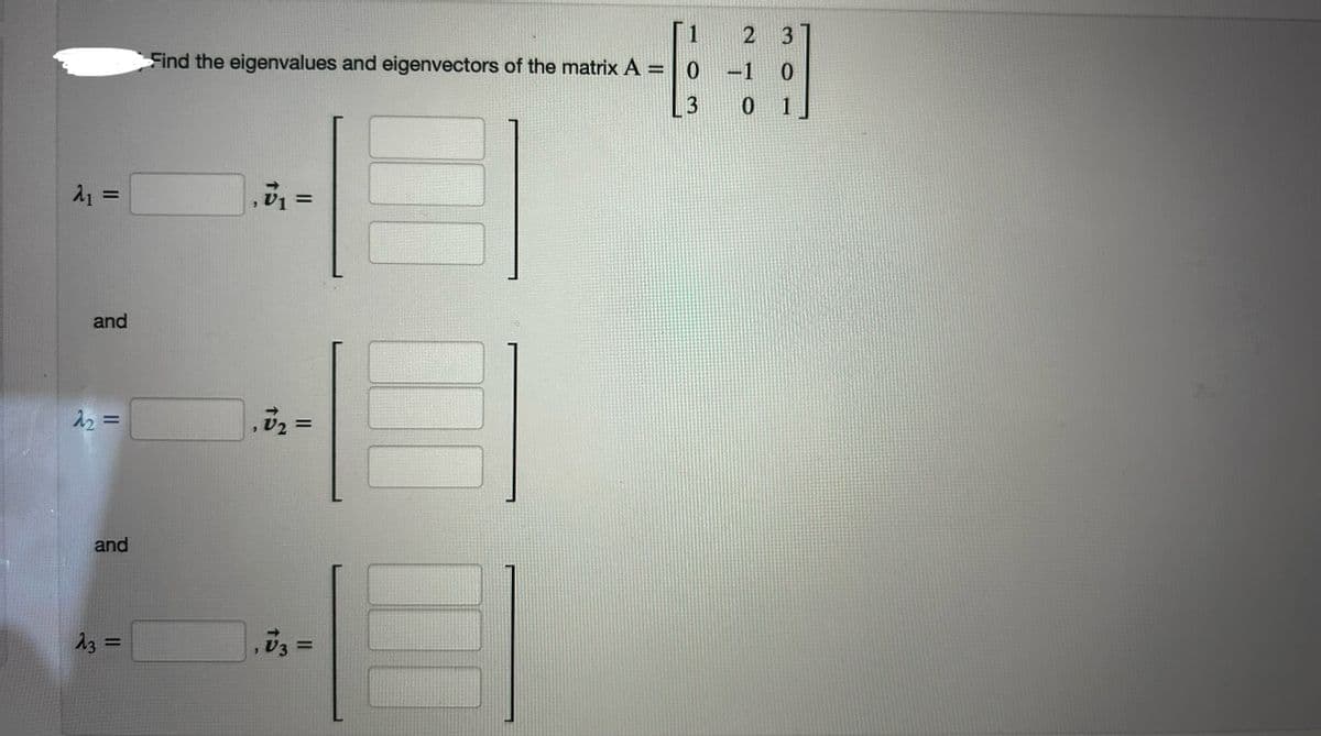 21
=
1
2 3
-1 0
3
0 1
Find the eigenvalues and eigenvectors of the matrix A = 0
and
22 =
and
23 =
TD
₁₁ =
2