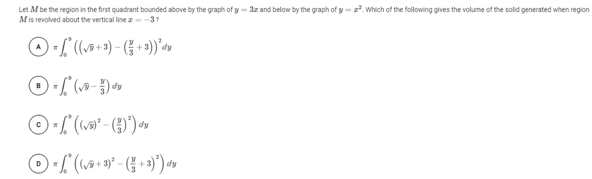 Let M be the region in the first quadrant bounded above by the graph of y = 3x and below by the graph of y = x². Which of the following gives the volume of the solid generated when region
M is revolved about the vertical line z = -3?
dy
в
dy
dy
