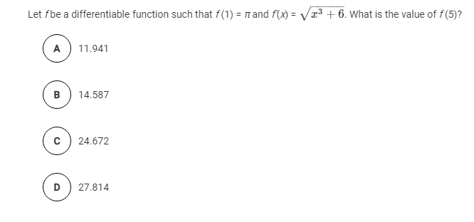 Let fbe a differentiable function such that f(1) = nand f(x) = /x3 + 6. What is the value of f(5)?
A
11.941
в
14.587
с
24.672
D
27.814
