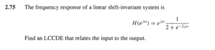 2.75 The frequency response of a lincar shift-invariant system is
H(el") = elu
Find an LCCDE that relates the input to the output.
