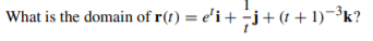 What is the domain of r(t) = e'i + j+ (t + 1)~³k?
