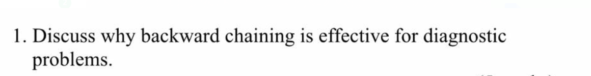 1. Discuss why backward chaining is effective for diagnostic
problems.