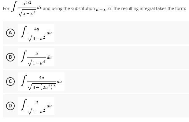 S-
For
x1/2
dx and using the substitution = x 1/2, the resulting integral takes the form:
u=
4u
S
-du
4-4²
U
S
| √₁-with
-du
4u
4-(2u²)²
-du
A
(B
© /
U
Ⓒ/ √
S-
D
- u²
-du