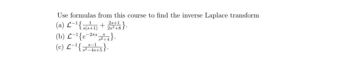 Use formulas from this course to find the inverse Laplace transform
(a) L-1{-+1) + 218
s(s+1
(b) L-1{e-27s.
(c) L-!{;}.
