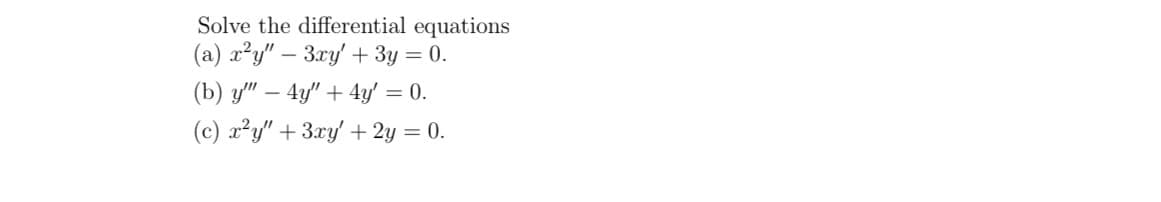 Solve the differential equations
(a) x²y" – 3xy' + 3y = 0.
(b) y" – 4y" + 4y' = 0.
(c) r?y" +3.xy' + 2y = 0.
