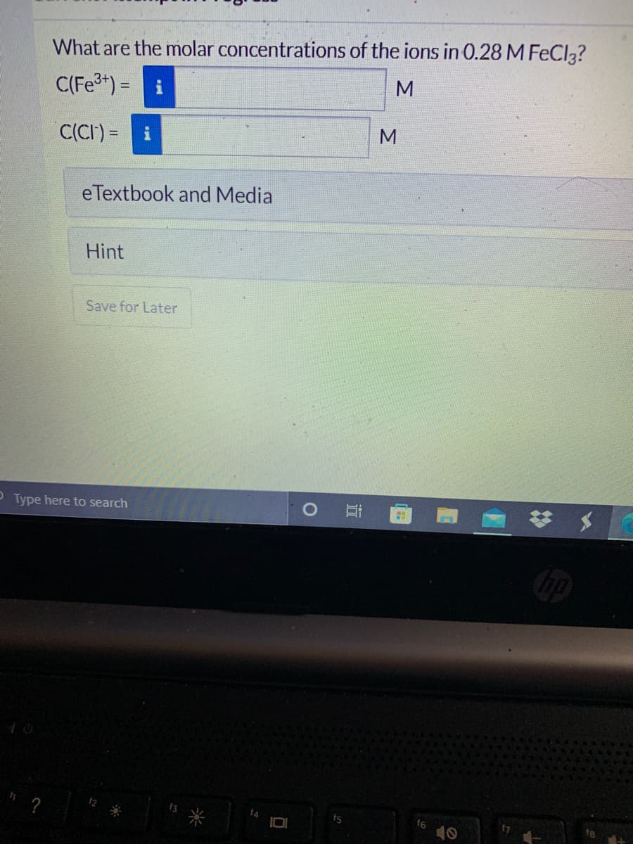 What are the molar concentrations of the ions in 0.28 M FeCl3?
C(Fe*) =
M
C(CI) =
eTextbook and Media
Hint
Save for Later
P Type here to search
bp
?
fs
