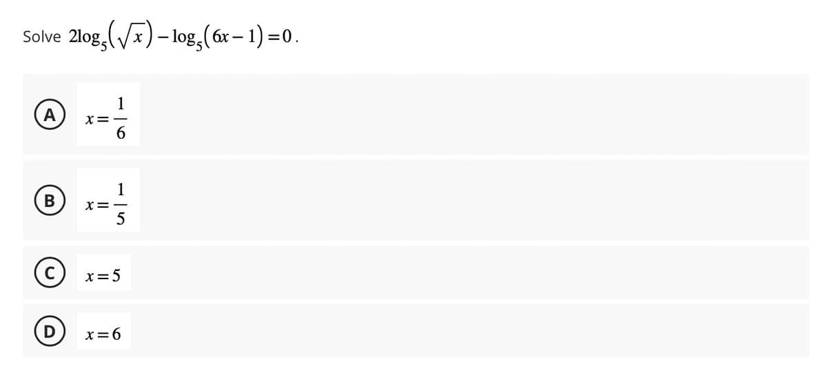 Solve 2log (√x) -log(6x − 1) =0.
1
A X=-
6
1
B X=-
erl
5
C x=5
(D x=6